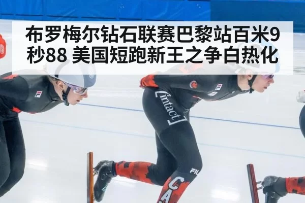 布罗梅尔钻石联赛巴黎站百米9秒88 美国短跑新王之争白热化