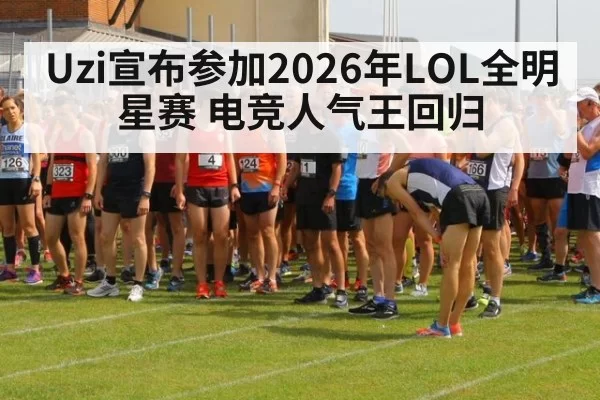 Uzi宣布参加2026年LOL全明星赛 电竞人气王回归