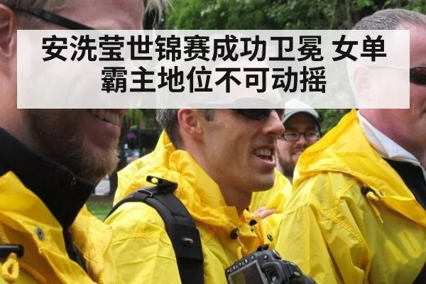 安洗莹世锦赛成功卫冕 女单霸主地位不可动摇